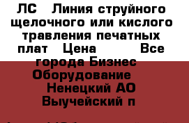 ЛС-1 Линия струйного щелочного или кислого травления печатных плат › Цена ­ 111 - Все города Бизнес » Оборудование   . Ненецкий АО,Выучейский п.